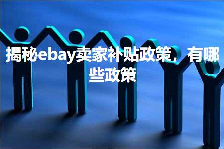 跨境电商知识:揭秘ebay卖家补贴政策，有哪些政策+